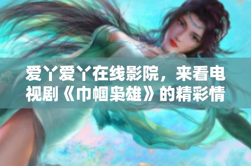 爱丫爱丫在线影院，来看电视剧《巾帼枭雄》的精彩情节与人物关系