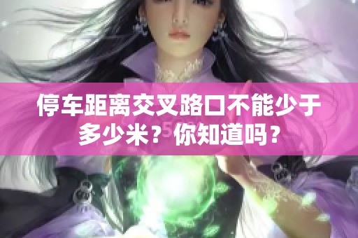 停车距离交叉路口不能少于多少米？你知道吗？