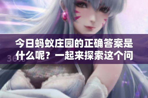 今日蚂蚁庄园的正确答案是什么呢？一起来探索这个问题的答案吧！