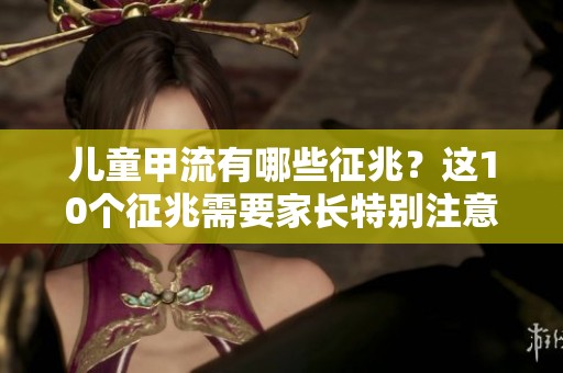 儿童甲流有哪些征兆？这10个征兆需要家长特别注意！