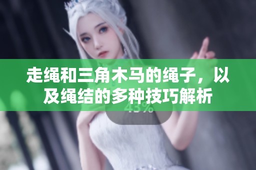 走绳和三角木马的绳子，以及绳结的多种技巧解析