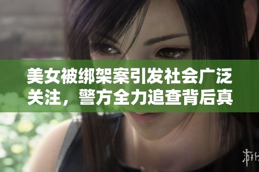美女被绑架案引发社会广泛关注，警方全力追查背后真相