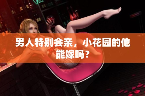 男人特别会亲，小花园的他能嫁吗？