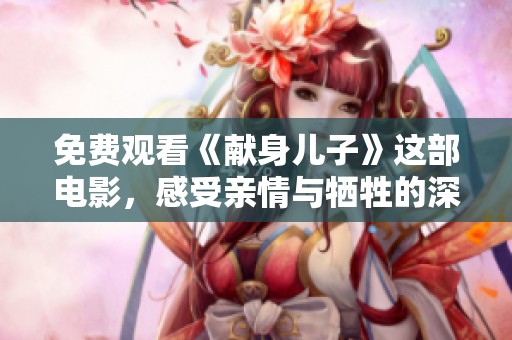 免费观看《献身儿子》这部电影，感受亲情与牺牲的深刻主题