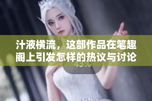 汁液横流，这部作品在笔趣阁上引发怎样的热议与讨论呢