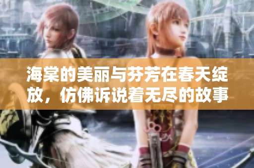海棠的美丽与芬芳在春天绽放，仿佛诉说着无尽的故事与情感
