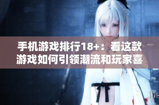 手机游戏排行18+：看这款游戏如何引领潮流和玩家喜爱