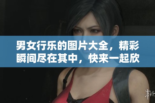 男女行乐的图片大全，精彩瞬间尽在其中，快来一起欣赏吧！