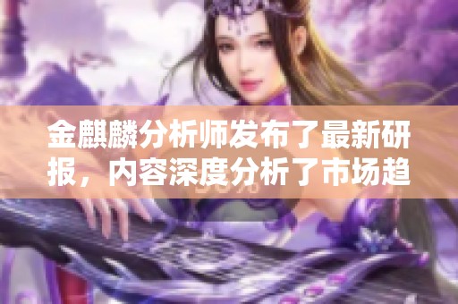 金麒麟分析师发布了最新研报，内容深度分析了市场趋势与投资机会