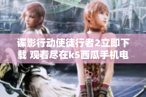 谍影行动使徒行者2立即下载 观看尽在k5西瓜手机电影网