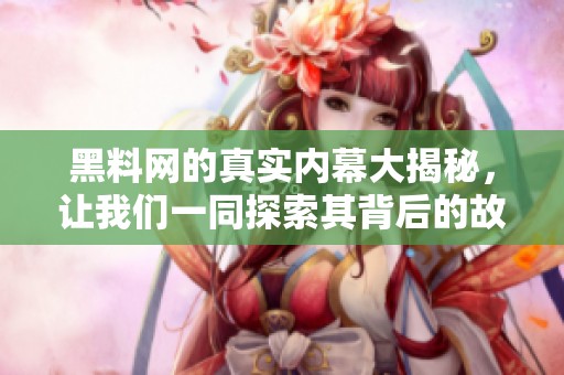 黑料网的真实内幕大揭秘，让我们一同探索其背后的故事与真相。
