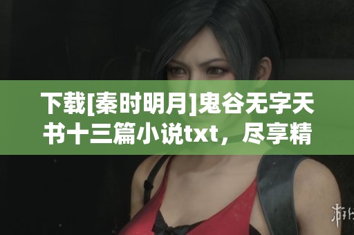 下载[秦时明月]鬼谷无字天书十三篇小说txt，尽享精彩文本。
