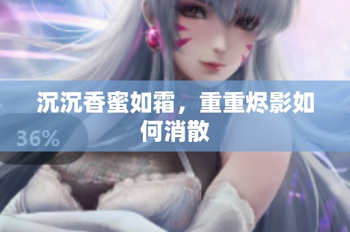 沉沉香蜜如霜，重重烬影如何消散