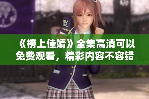 《榜上佳婿》全集高清可以免费观看，精彩内容不容错过！
