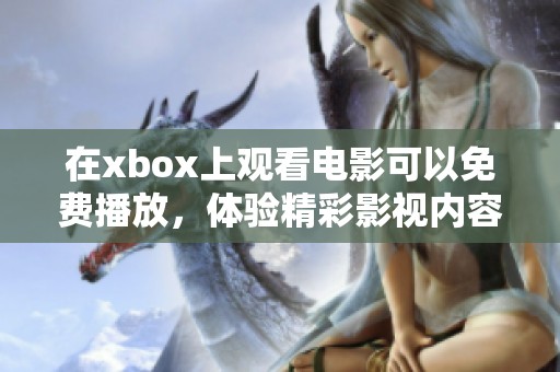 在xbox上观看电影可以免费播放，体验精彩影视内容的最佳选择