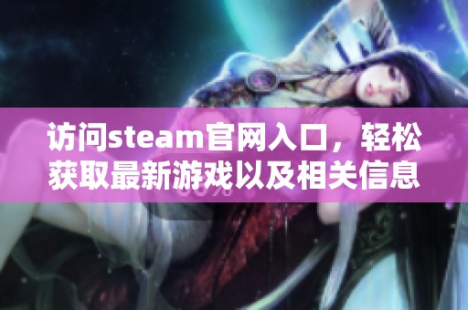 访问steam官网入口，轻松获取最新游戏以及相关信息。