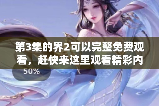 第3集的界2可以完整免费观看，赶快来这里观看精彩内容！