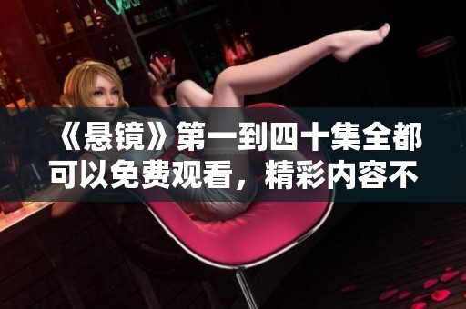 《悬镜》第一到四十集全都可以免费观看，精彩内容不容错过！