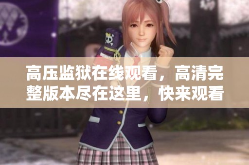 高压监狱在线观看，高清完整版本尽在这里，快来观看吧