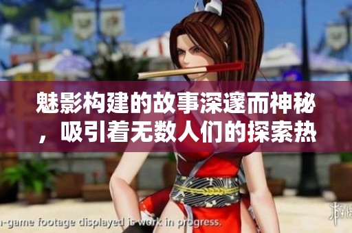 魅影构建的故事深邃而神秘，吸引着无数人们的探索热情。