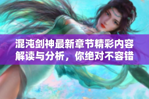 混沌剑神最新章节精彩内容解读与分析，你绝对不容错过！