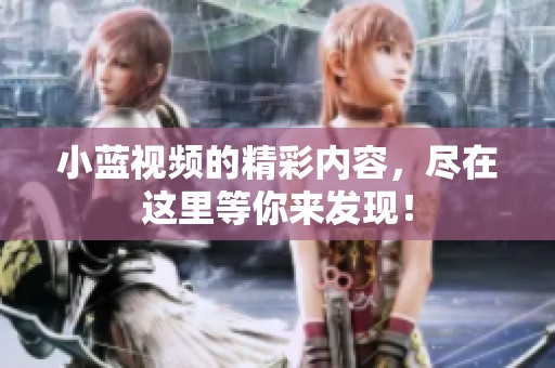 小蓝视频的精彩内容，尽在这里等你来发现！