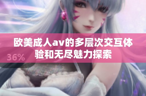 欧美****的多层次交互体验和无尽魅力探索