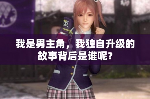 我是男主角，我独自升级的故事背后是谁呢？