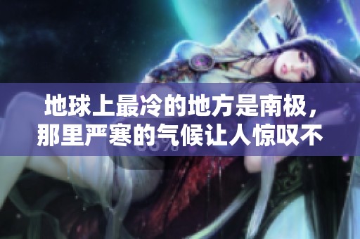 地球上最冷的地方是南极，那里严寒的气候让人惊叹不已