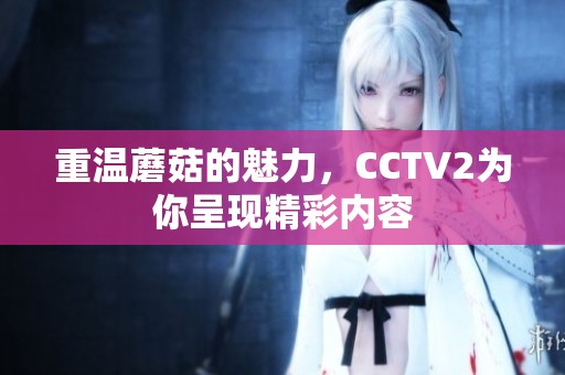 重温蘑菇的魅力，CCTV2为你呈现精彩内容