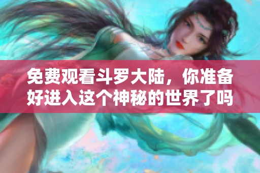 免费观看斗罗大陆，你准备好进入这个神秘的世界了吗