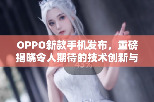 OPPO新款手机发布，重磅揭晓令人期待的技术创新与设计亮点
