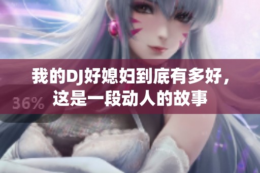 我的DJ好媳妇到底有多好，这是一段动人的故事