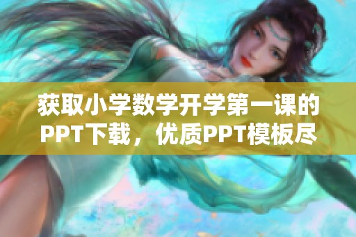 获取小学数学开学第一课的PPT下载，优质PPT模板尽在办图网