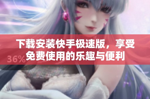 下载安装快手极速版，享受免费使用的乐趣与便利