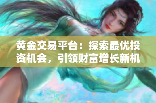 黄金交易平台：探索最优投资机会，引领财富增长新机遇