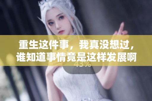 重生这件事，我真没想过，谁知道事情竟是这样发展啊