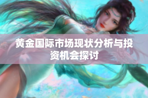 黄金国际市场现状分析与投资机会探讨
