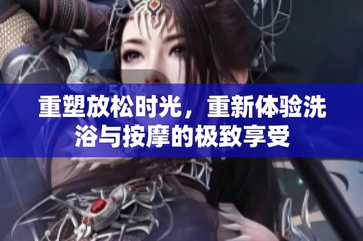 重塑放松时光，重新体验洗浴与按摩的极致享受