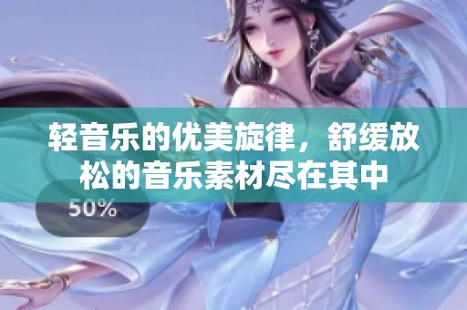 轻音乐的优美旋律，舒缓放松的音乐素材尽在其中