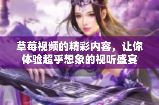 草莓视频的精彩内容，让你体验超乎想象的视听盛宴
