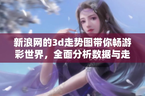 新浪网的**走势图带你畅游彩世界，全面分析数据与走势动态！