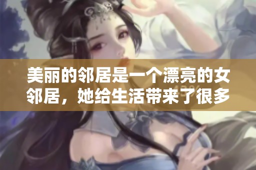 美丽的邻居是一个漂亮的女邻居，她给生活带来了很多惊喜和温暖