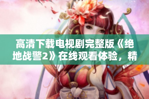 高清下载电视剧完整版《绝地战警2》在线观看体验，精彩战争片等你来享受