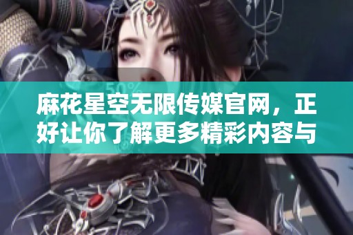 麻花星空无限传媒官网，正好让你了解更多精彩内容与服务。