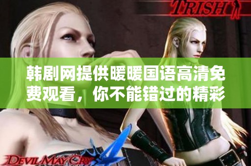 韩剧网提供暖暖国语高清免费观看，你不能错过的精彩剧集推荐
