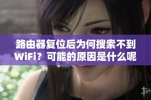 路由器复位后为何搜索不到WiFi？可能的原因是什么呢？