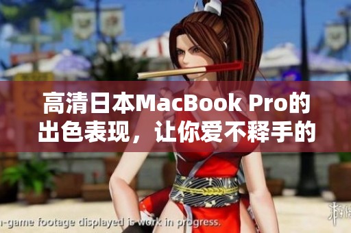 高清日本MacBook Pro的出色表现，让你爱不释手的选择