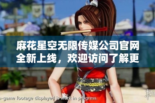 麻花星空无限传媒公司官网全新上线，欢迎访问了解更多信息