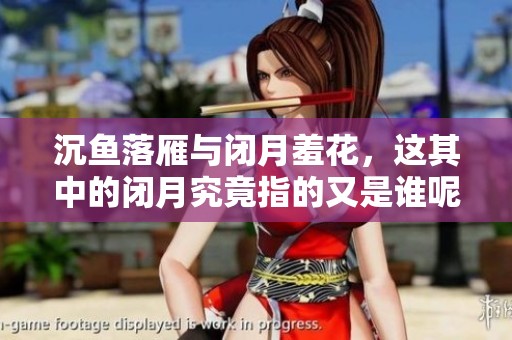 沉鱼落雁与闭月羞花，这其中的闭月究竟指的又是谁呢